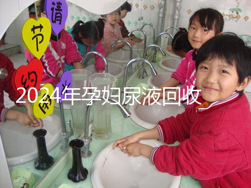 2024年孕婦尿液回收多少錢一斤揭秘，孕婦不要錯(cuò)過這筆錢