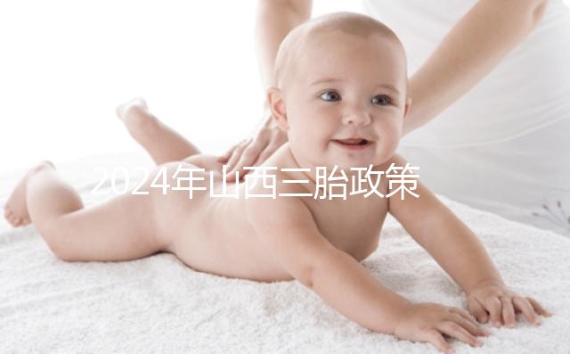 2024年山西三胎政策公布,什么時(shí)候開放分地區(qū)