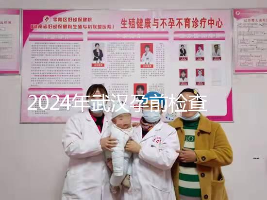 2024年武漢孕前檢查免費政策變更，江岸區人去哪家醫院講究