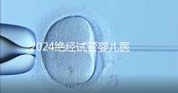 2024絕經試管嬰兒醫院排名匯總,成功率最高就這幾家