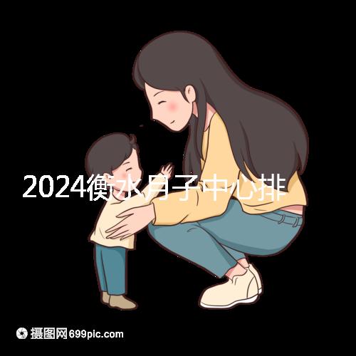 2024衡水月子中心排名來(lái)襲,桃城性價(jià)比也在這里!