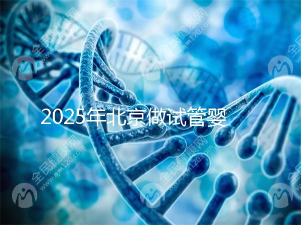 2025年北京做試管嬰兒最好的醫(yī)院排名介紹！還不速速收藏起來