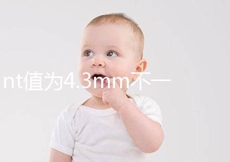 nt值為4.3mm不一定要引產,胎兒畸形與否仍需進一步確定