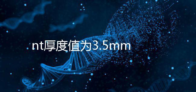 nt厚度值為3.5mm雖嚴(yán)重，但后續(xù)檢查依然要做